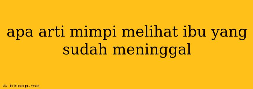 Apa Arti Mimpi Melihat Ibu Yang Sudah Meninggal