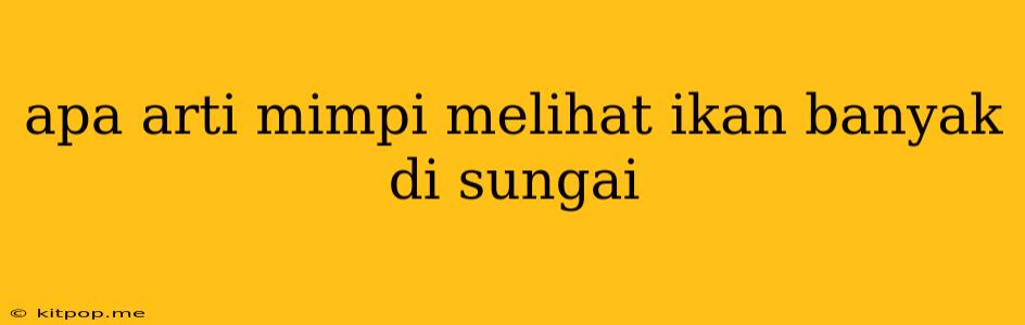 Apa Arti Mimpi Melihat Ikan Banyak Di Sungai