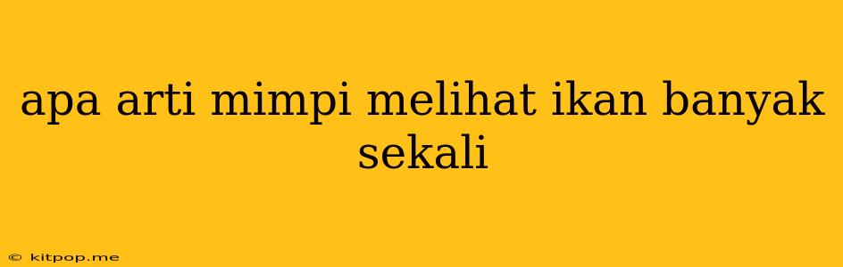 Apa Arti Mimpi Melihat Ikan Banyak Sekali