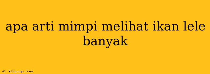 Apa Arti Mimpi Melihat Ikan Lele Banyak