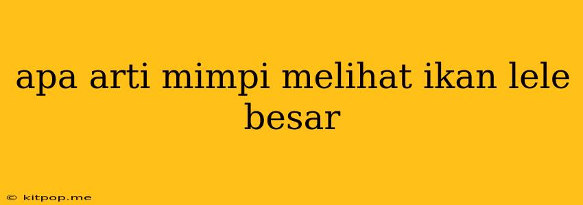 Apa Arti Mimpi Melihat Ikan Lele Besar