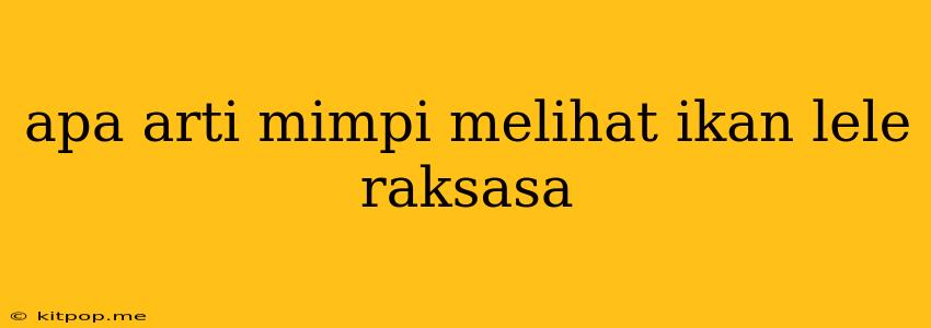 Apa Arti Mimpi Melihat Ikan Lele Raksasa