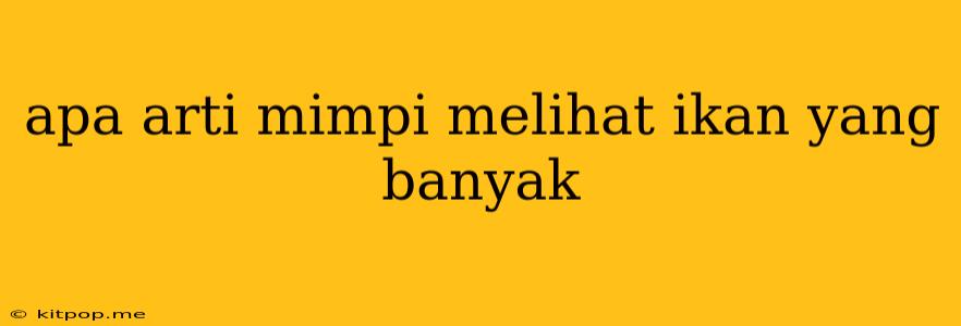 Apa Arti Mimpi Melihat Ikan Yang Banyak