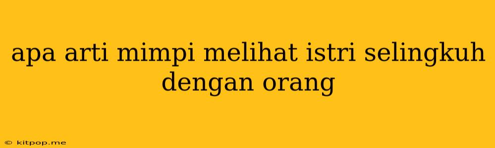 Apa Arti Mimpi Melihat Istri Selingkuh Dengan Orang