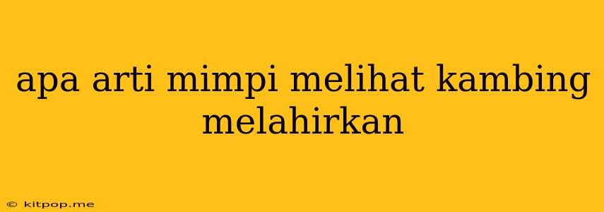 Apa Arti Mimpi Melihat Kambing Melahirkan