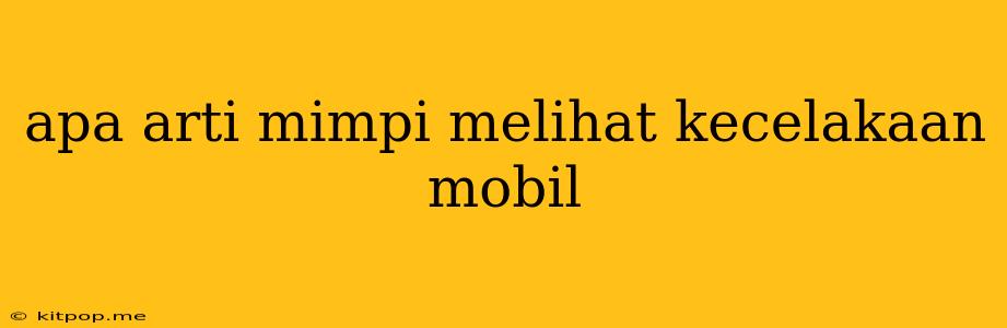 Apa Arti Mimpi Melihat Kecelakaan Mobil