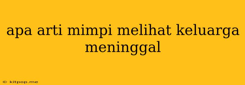 Apa Arti Mimpi Melihat Keluarga Meninggal