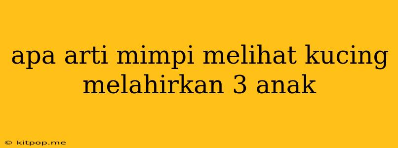 Apa Arti Mimpi Melihat Kucing Melahirkan 3 Anak