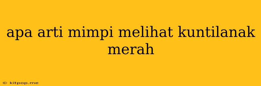 Apa Arti Mimpi Melihat Kuntilanak Merah