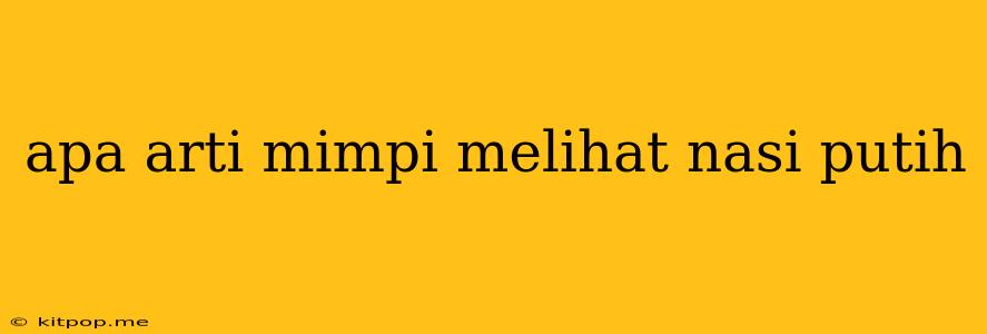 Apa Arti Mimpi Melihat Nasi Putih