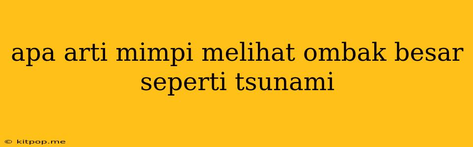 Apa Arti Mimpi Melihat Ombak Besar Seperti Tsunami