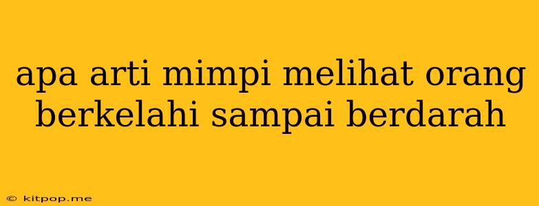 Apa Arti Mimpi Melihat Orang Berkelahi Sampai Berdarah