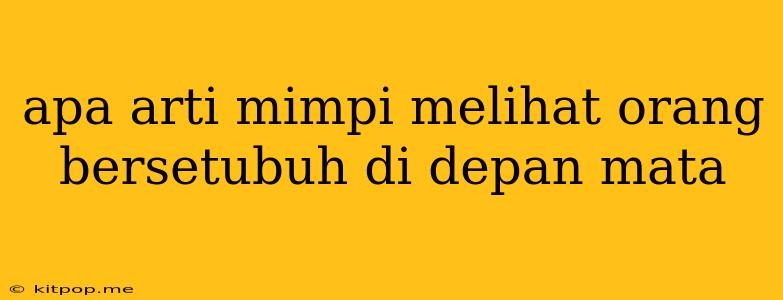 Apa Arti Mimpi Melihat Orang Bersetubuh Di Depan Mata