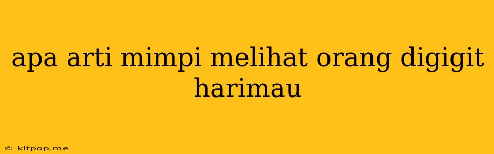 Apa Arti Mimpi Melihat Orang Digigit Harimau