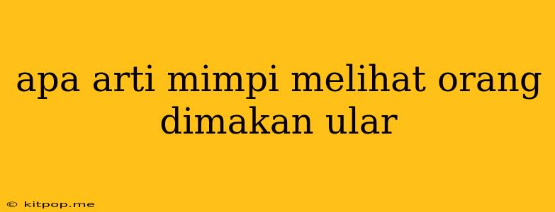 Apa Arti Mimpi Melihat Orang Dimakan Ular