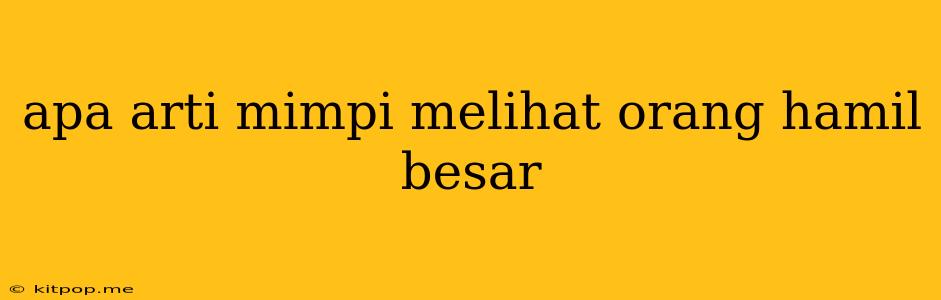 Apa Arti Mimpi Melihat Orang Hamil Besar