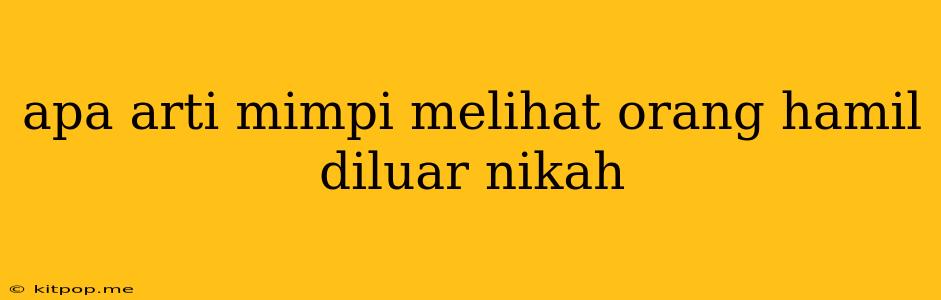 Apa Arti Mimpi Melihat Orang Hamil Diluar Nikah