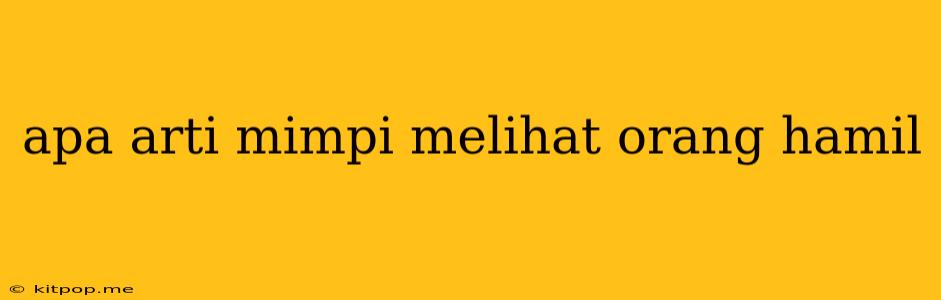 Apa Arti Mimpi Melihat Orang Hamil