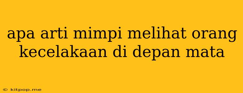 Apa Arti Mimpi Melihat Orang Kecelakaan Di Depan Mata