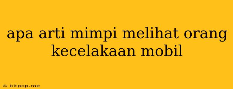 Apa Arti Mimpi Melihat Orang Kecelakaan Mobil