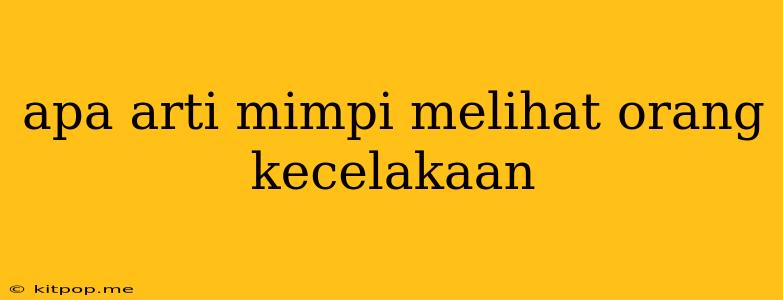 Apa Arti Mimpi Melihat Orang Kecelakaan