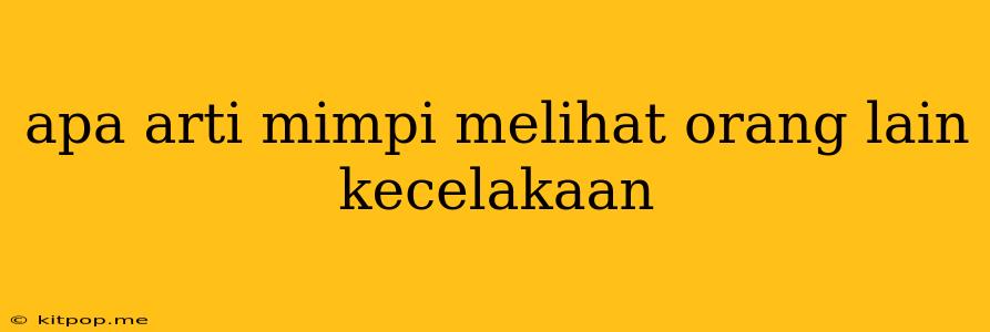 Apa Arti Mimpi Melihat Orang Lain Kecelakaan