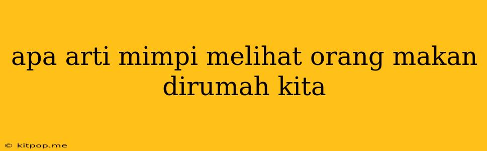 Apa Arti Mimpi Melihat Orang Makan Dirumah Kita