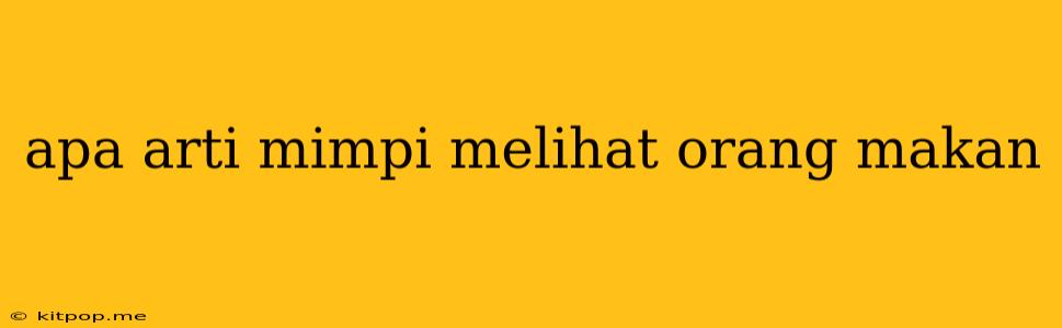 Apa Arti Mimpi Melihat Orang Makan