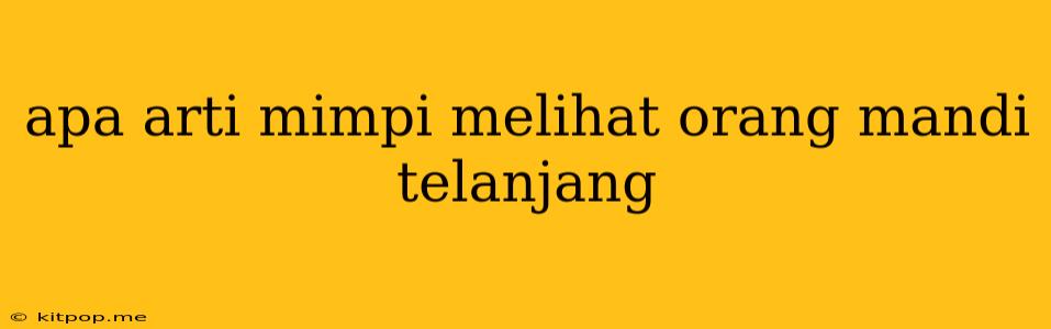 Apa Arti Mimpi Melihat Orang Mandi Telanjang