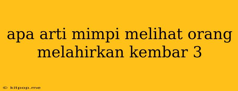 Apa Arti Mimpi Melihat Orang Melahirkan Kembar 3