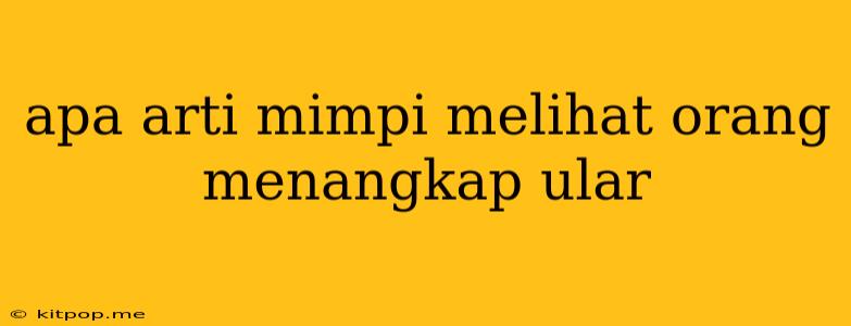 Apa Arti Mimpi Melihat Orang Menangkap Ular