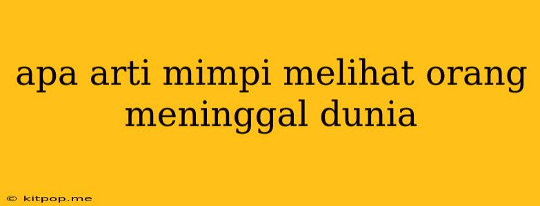 Apa Arti Mimpi Melihat Orang Meninggal Dunia