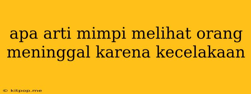 Apa Arti Mimpi Melihat Orang Meninggal Karena Kecelakaan