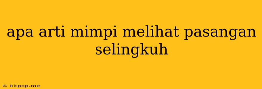 Apa Arti Mimpi Melihat Pasangan Selingkuh