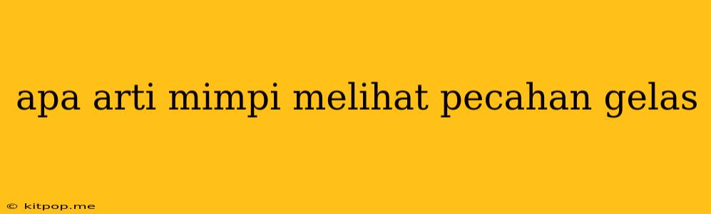 Apa Arti Mimpi Melihat Pecahan Gelas