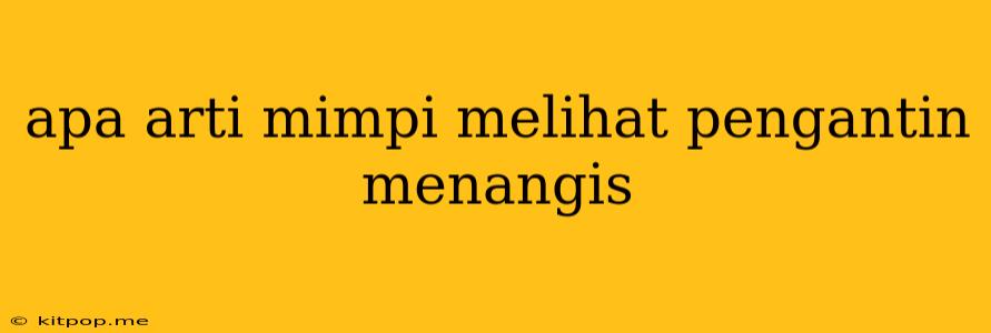 Apa Arti Mimpi Melihat Pengantin Menangis