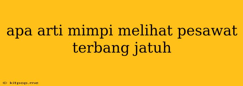 Apa Arti Mimpi Melihat Pesawat Terbang Jatuh