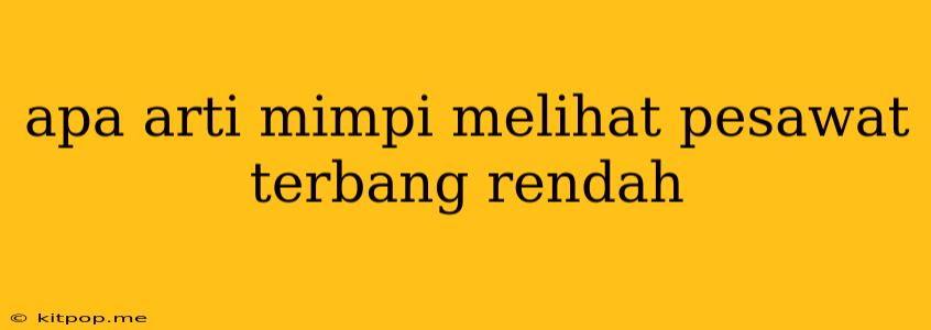 Apa Arti Mimpi Melihat Pesawat Terbang Rendah