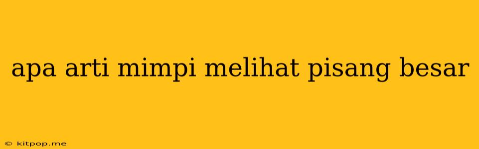 Apa Arti Mimpi Melihat Pisang Besar