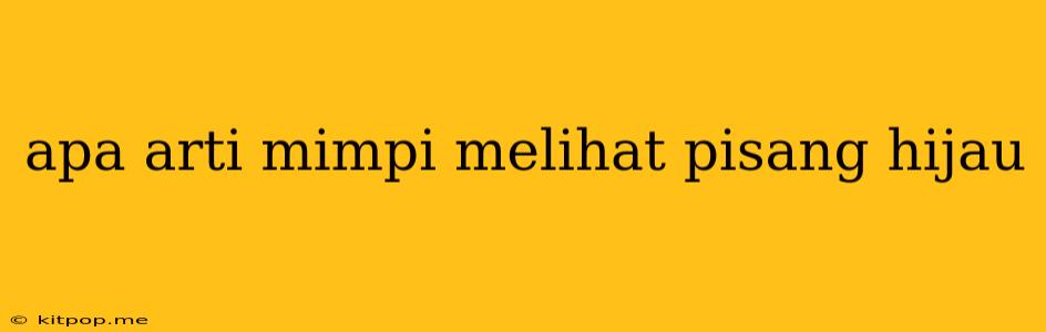 Apa Arti Mimpi Melihat Pisang Hijau