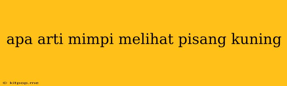 Apa Arti Mimpi Melihat Pisang Kuning