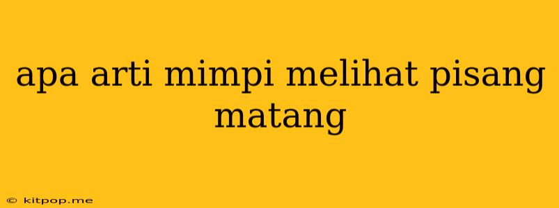 Apa Arti Mimpi Melihat Pisang Matang