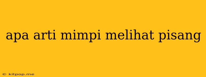 Apa Arti Mimpi Melihat Pisang