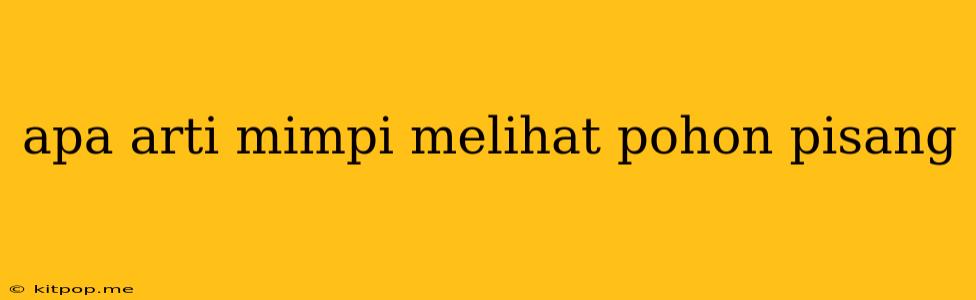 Apa Arti Mimpi Melihat Pohon Pisang