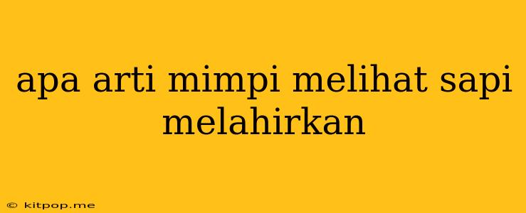 Apa Arti Mimpi Melihat Sapi Melahirkan