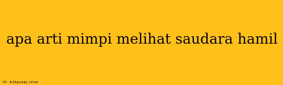 Apa Arti Mimpi Melihat Saudara Hamil