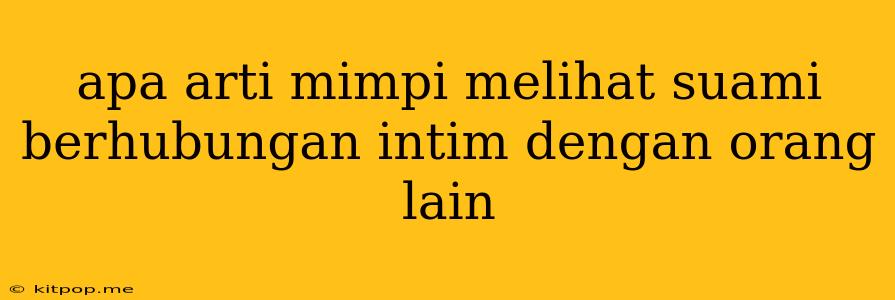 Apa Arti Mimpi Melihat Suami Berhubungan Intim Dengan Orang Lain