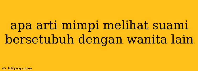 Apa Arti Mimpi Melihat Suami Bersetubuh Dengan Wanita Lain