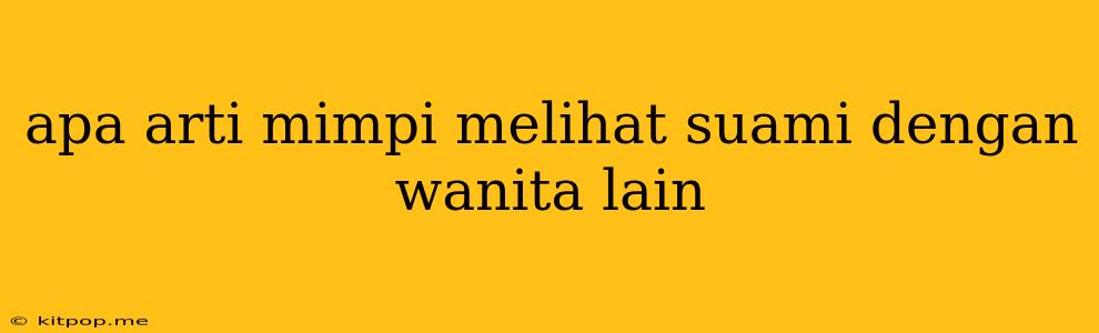 Apa Arti Mimpi Melihat Suami Dengan Wanita Lain