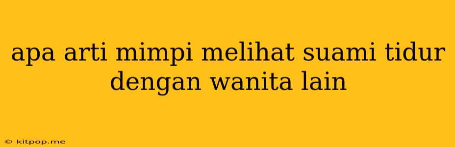 Apa Arti Mimpi Melihat Suami Tidur Dengan Wanita Lain